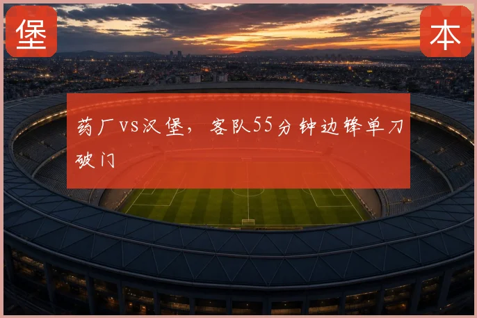 药厂vs汉堡,客队55分钟边锋单刀破门