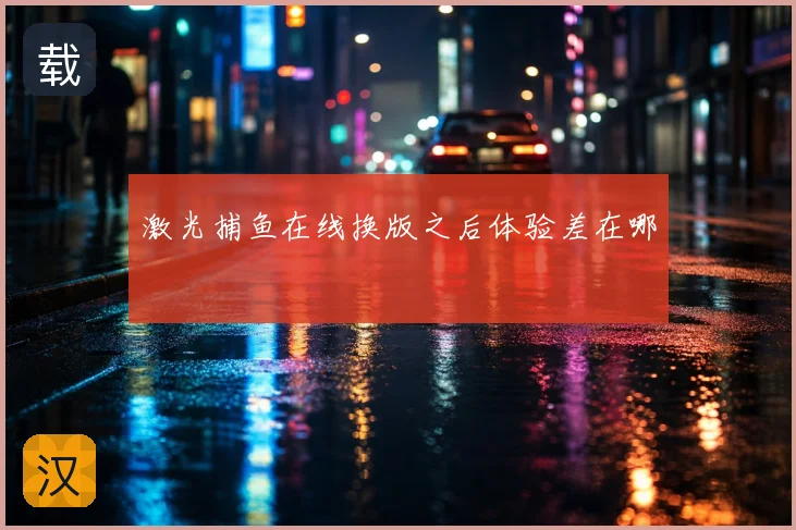 激光捕鱼在线换版之后体验差在哪