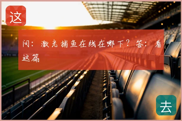 问:激光捕鱼在线在哪下?答:看这篇