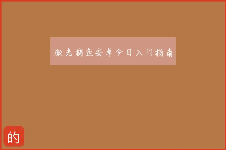 激光捕鱼安卓今日入门指南