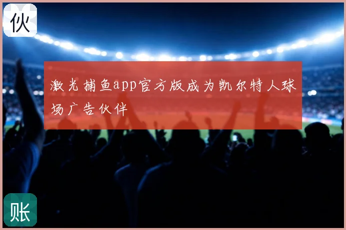 激光捕鱼app官方版成为凯尔特人球场广告伙伴