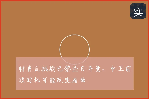 特鲁瓦挑战巴黎圣日耳曼,中卫前顶时机可能改变局面